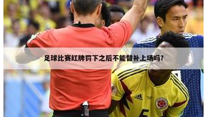 足球红牌罚下后下场能否再上场，规则解读与探讨
